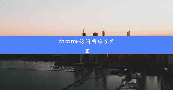 chrome访问网络在哪里