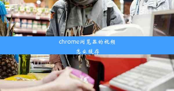 chrome浏览器的视频怎么缓存