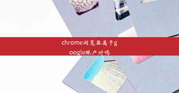 chrome浏览器属于google账户对吗