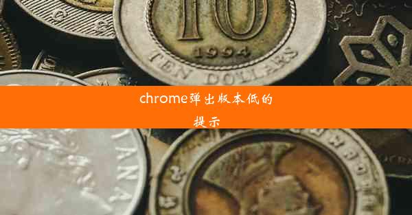 chrome弹出版本低的提示