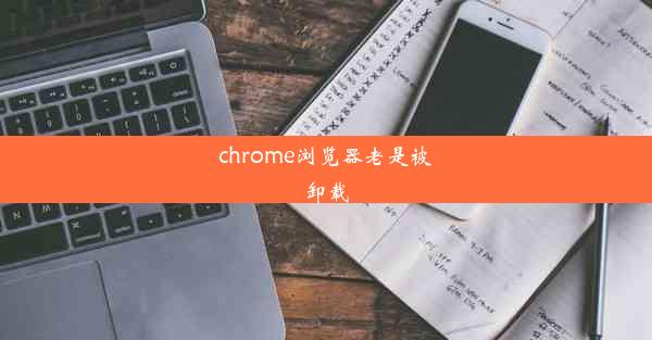 chrome浏览器老是被卸载