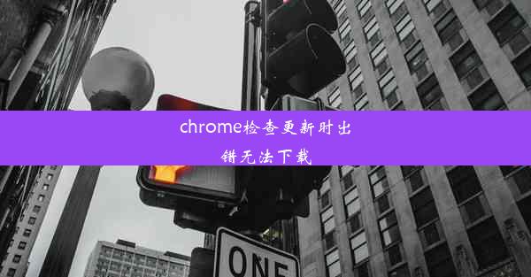 chrome检查更新时出错无法下载