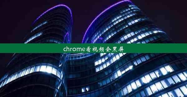 chrome看视频会黑屏