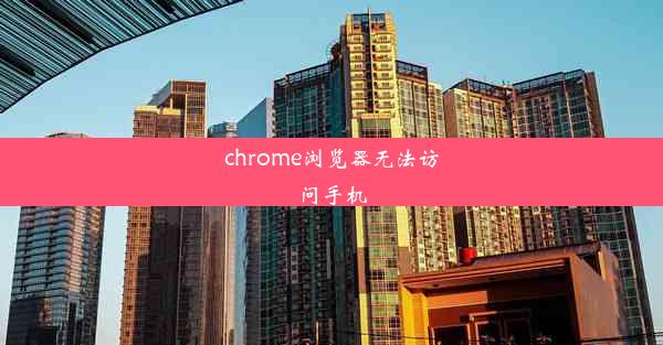 chrome浏览器无法访问手机