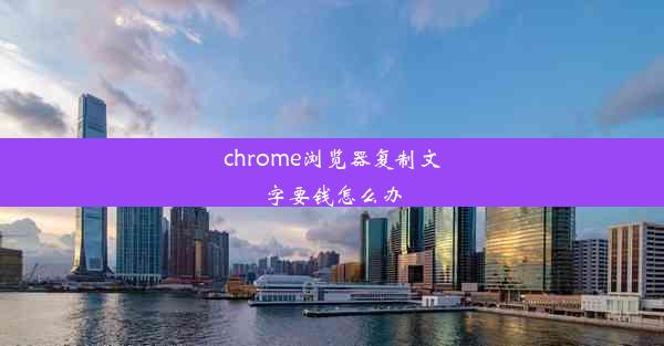 chrome浏览器复制文字要钱怎么办