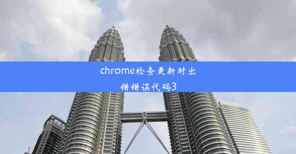 chrome检查更新时出错错误代码3