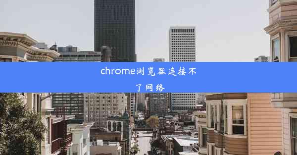 chrome浏览器连接不了网络