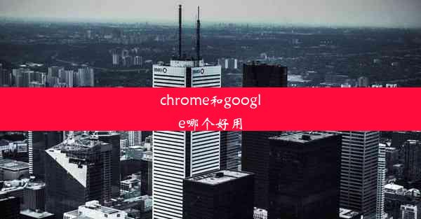 chrome和google哪个好用