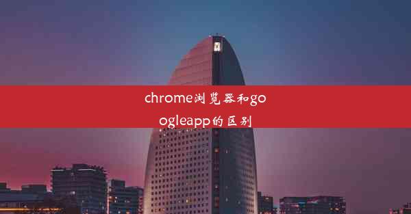 chrome浏览器和googleapp的区别