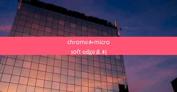 chrome和microsoft edge区别