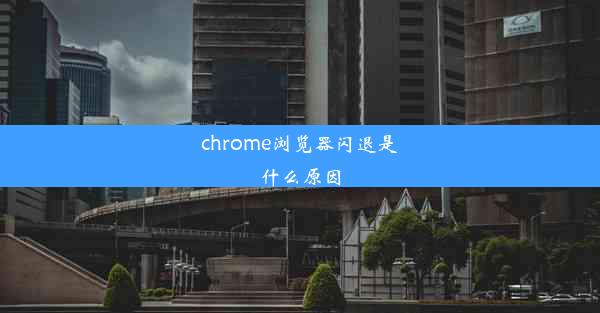 chrome浏览器闪退是什么原因