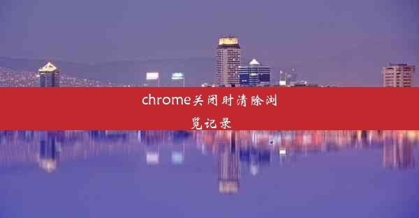 chrome关闭时清除浏览记录