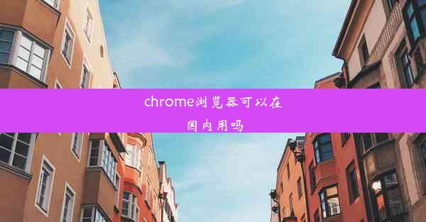 chrome浏览器可以在国内用吗