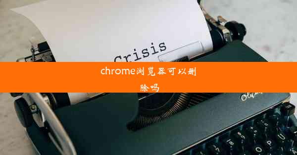 chrome浏览器可以删除吗