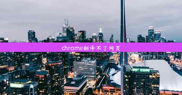 chrome翻译不了网页