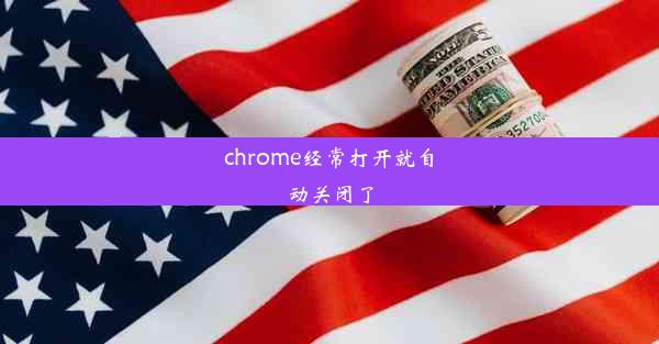 chrome经常打开就自动关闭了