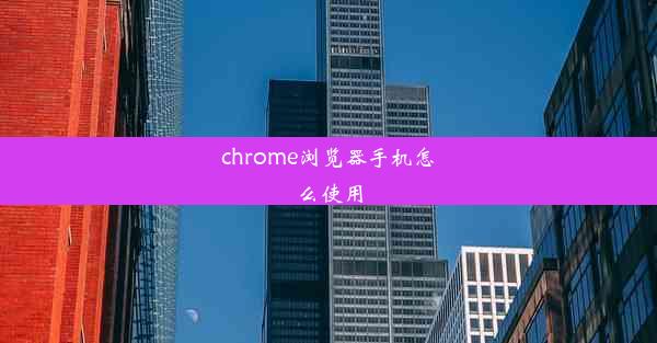 chrome浏览器手机怎么使用