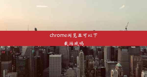 chrome浏览器可以下载游戏吗