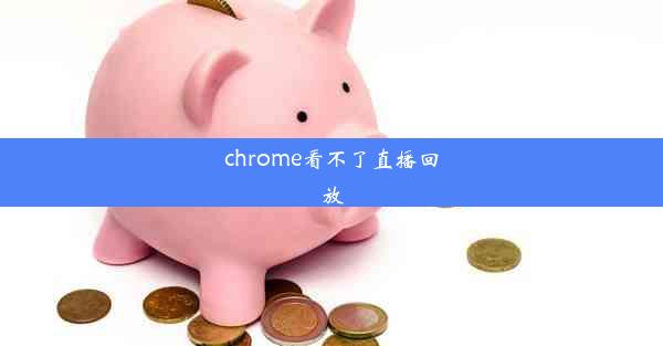 chrome看不了直播回放