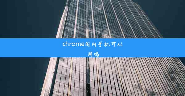 chrome国内手机可以用吗