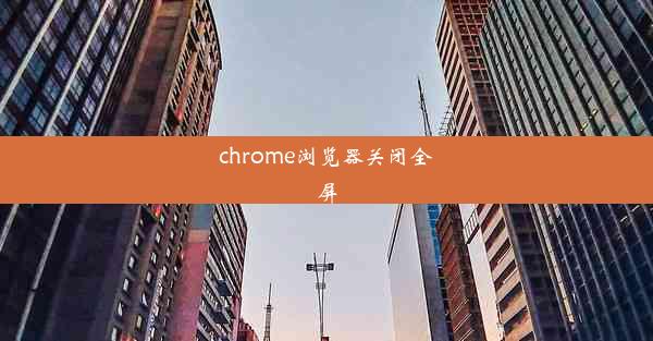 chrome浏览器关闭全屏