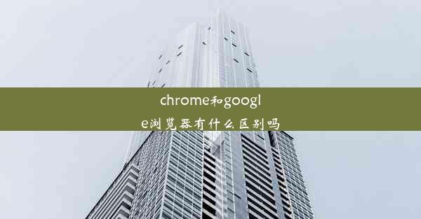 chrome和google浏览器有什么区别吗