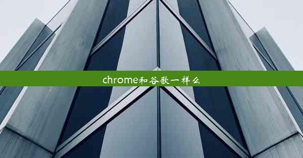 chrome和谷歌一样么