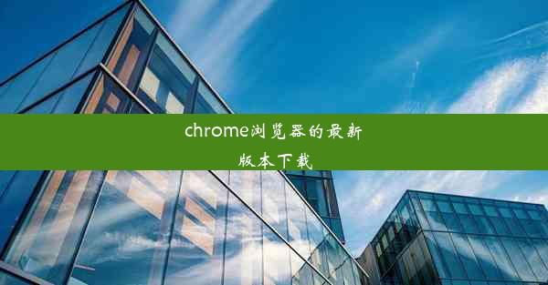 chrome浏览器的最新版本下载