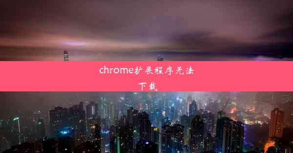 chrome扩展程序无法下载