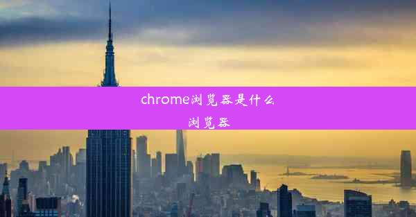 chrome浏览器是什么浏览器